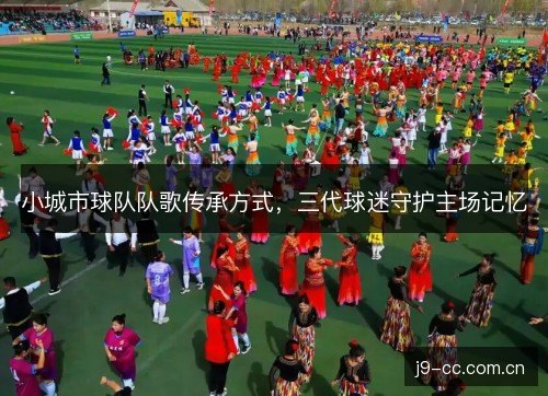 小城市球队队歌传承方式，三代球迷守护主场记忆