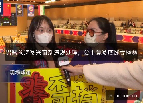 男篮预选赛兴奋剂违规处理,公平竞赛底线受检验 男篮预选赛兴奋剂违规处理,公平竞赛底线受检验