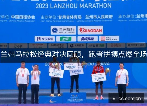 兰州马拉松经典对决回顾,跑者拼搏点燃全场 兰州马拉松经典对决回顾,跑者拼搏点燃全场